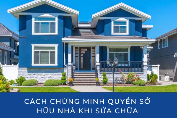 Cách Chứng Minh Quyền Sở Hữu Tài Sản Khi Sửa Chữa Nhà