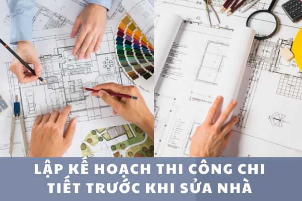 Lập kế hoạch thi công chi tiết trước khi sửa nhà