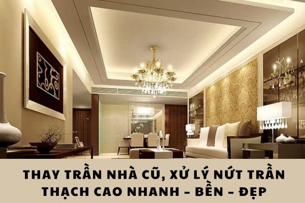 Thay trần nhà cũ, xử lý nứt trần thạch cao nhanh – bền – đẹp